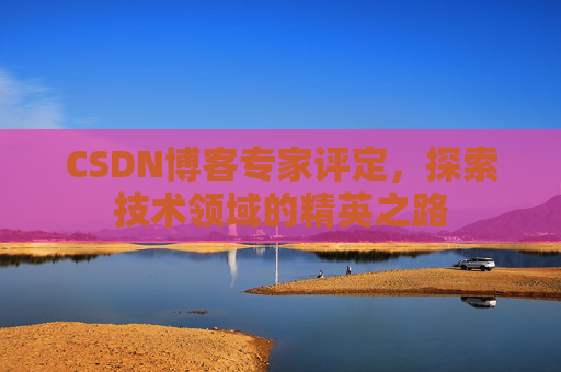 CSDN博客专家评定，探索技术领域的精英之路